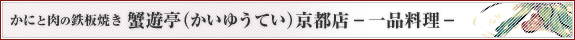 かにと肉の鉄板焼き 蟹遊亭(かいゆうてい) 京都店 一品料理