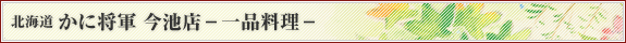 北海道 かに将軍 今池店 一品料理